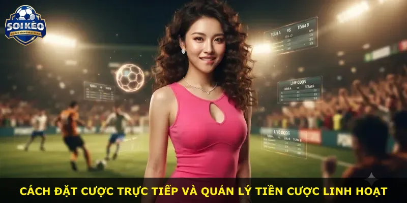 Cách đặt cược trực tiếp và quản lý tiền cược linh hoạt