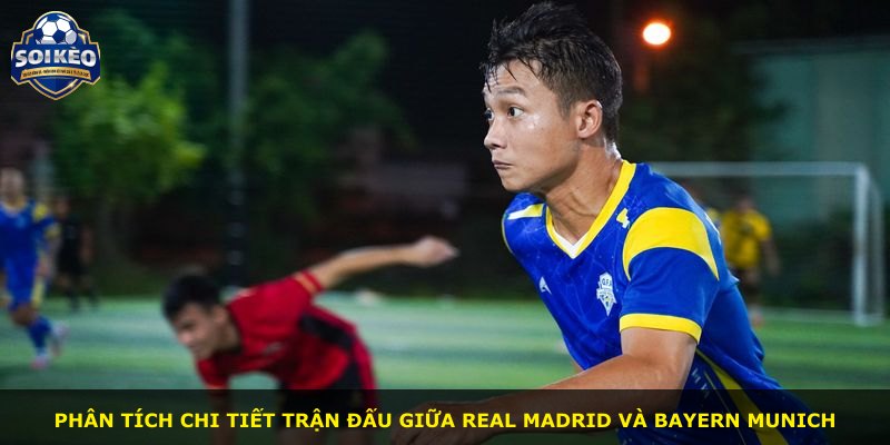 Phân tích chi tiết trận đấu giữa Real Madrid và Bayern Munich