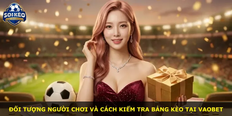Đối tượng người chơi và cách kiểm tra bảng kèo tại Vaobet