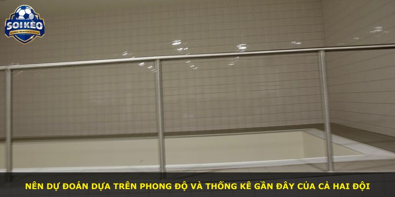 Nên dự đoán dựa trên phong độ và thống kê gần đây của cả hai đội