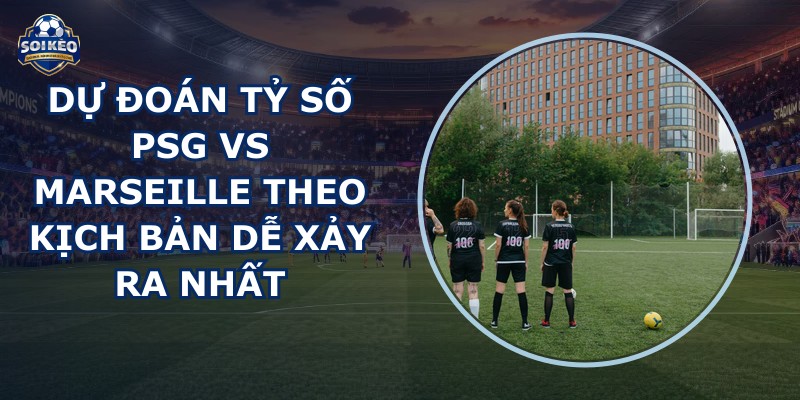 dự đoán tỷ số PSG vs Marseille