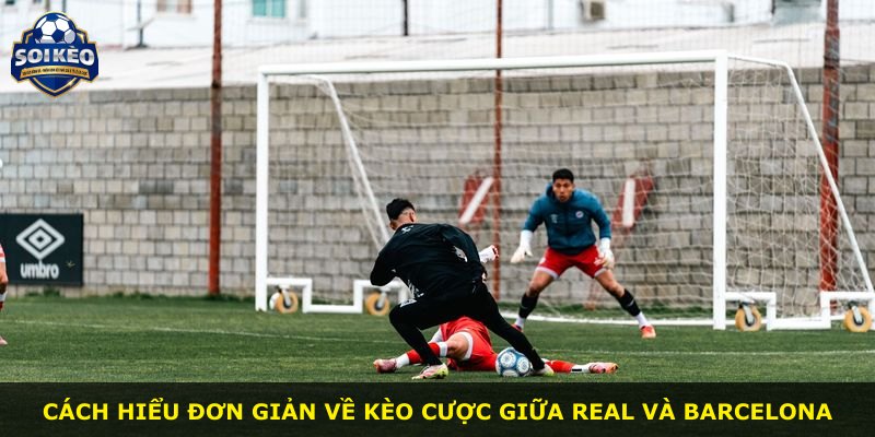 Cách hiểu đơn giản về kèo cược giữa Real và Barcelona