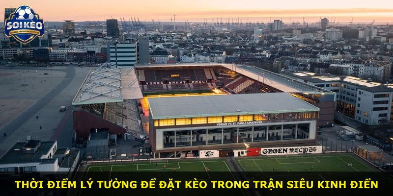 Thời điểm lý tưởng để đặt kèo trong trận Siêu kinh điển
