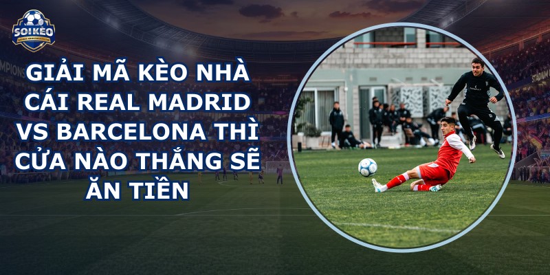 giải mã kèo nhà cái Real Madrid vs Barcelona