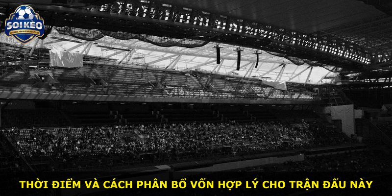 Thời điểm và cách phân bổ vốn hợp lý cho trận đấu này
