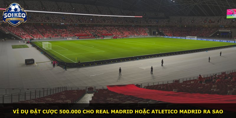Ví dụ đặt cược 500.000 cho Real Madrid hoặc Atletico Madrid ra sao