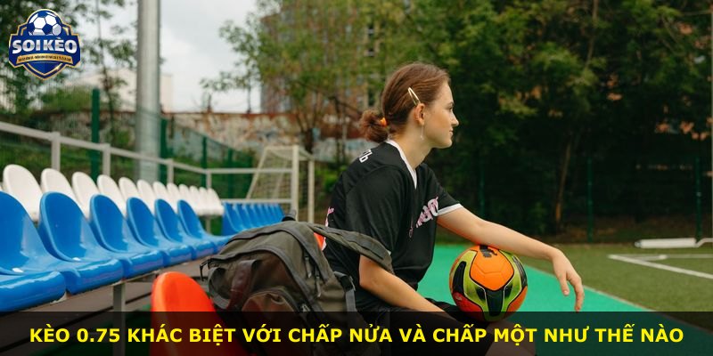 Kèo 0.75 khác biệt với chấp nửa và chấp một như thế nào