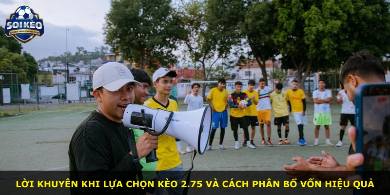 Lời khuyên khi lựa chọn kèo 2.75 và cách phân bổ vốn hiệu quả
