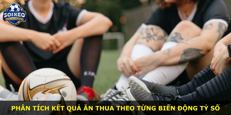 Phân tích kết quả ăn thua theo từng biến động tỷ số