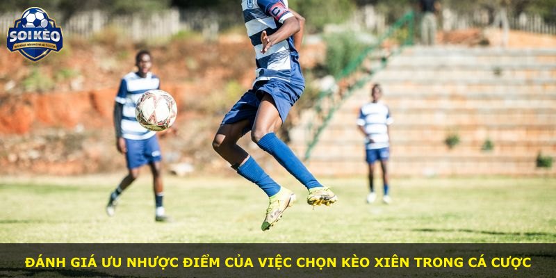 Đánh giá ưu nhược điểm của việc chọn kèo xiên trong cá cược