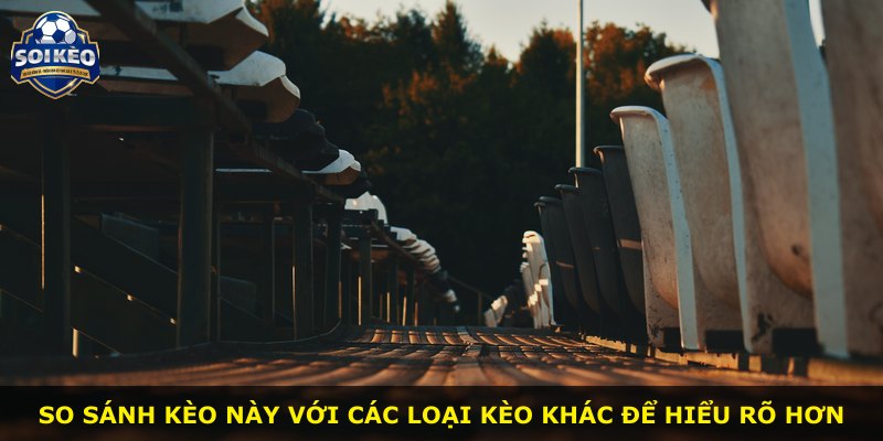So sánh kèo này với các loại kèo khác để hiểu rõ hơn