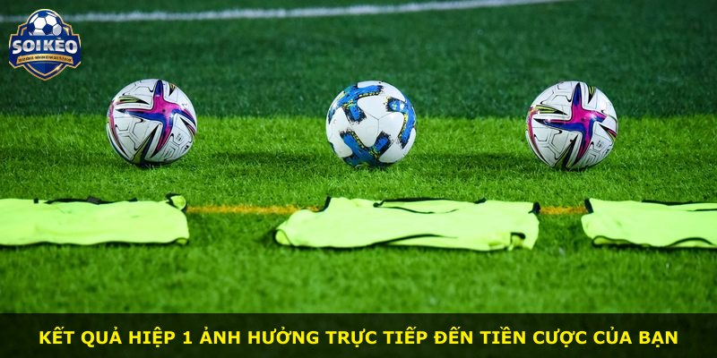 Kết quả hiệp 1 ảnh hưởng trực tiếp đến tiền cược của bạn