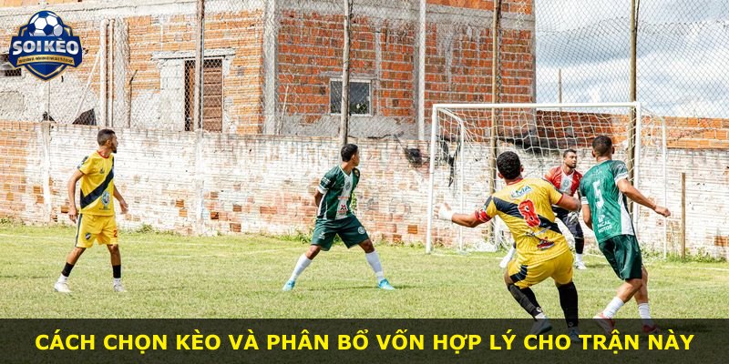 Cách chọn kèo và phân bổ vốn hợp lý cho trận này
