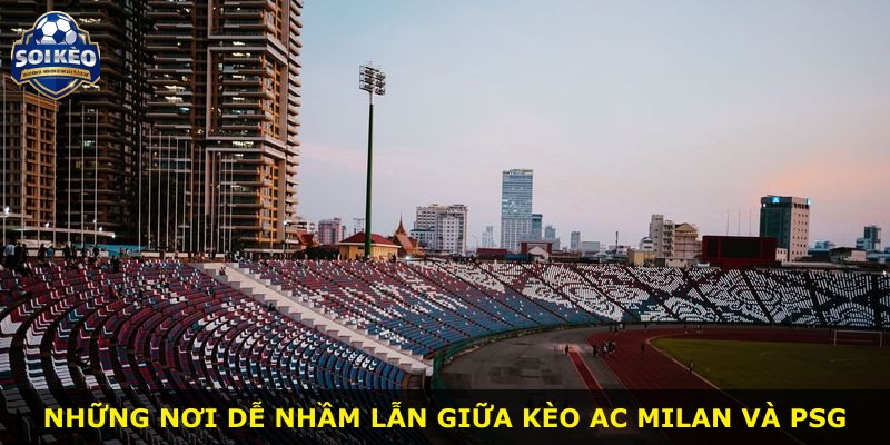 Những nơi dễ nhầm lẫn giữa kèo AC Milan và PSG