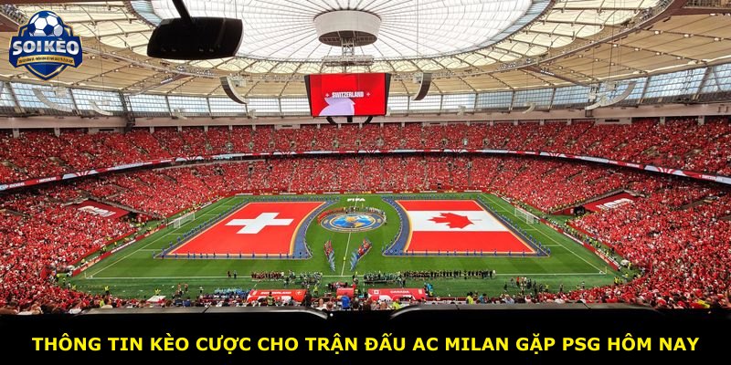 Thông tin kèo cược cho trận đấu AC Milan gặp PSG hôm nay