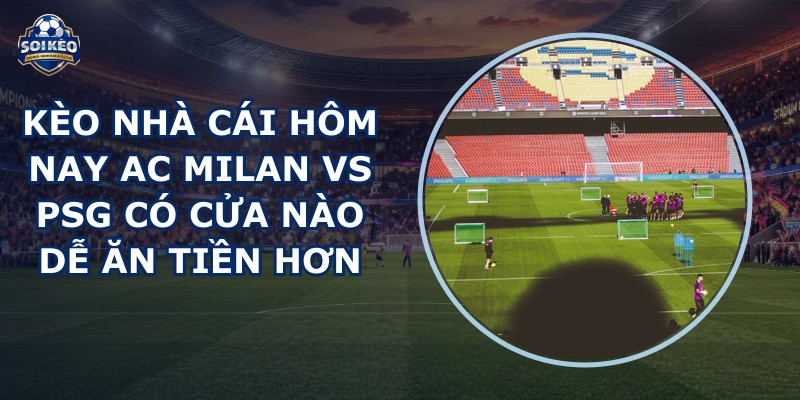 kèo nhà cái hôm nay AC Milan vs PSG
