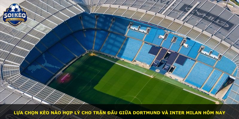 Lựa chọn kèo nào hợp lý cho trận đấu giữa Dortmund và Inter Milan hôm nay