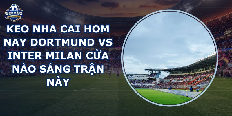 keo nha cai hom nay Dortmund vs Inter Milan
