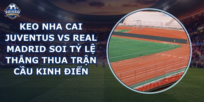 keo nha cai Juventus vs Real Madrid