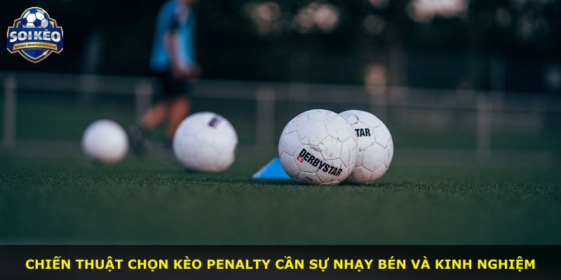 Chiến thuật chọn kèo penalty cần sự nhạy bén và kinh nghiệm