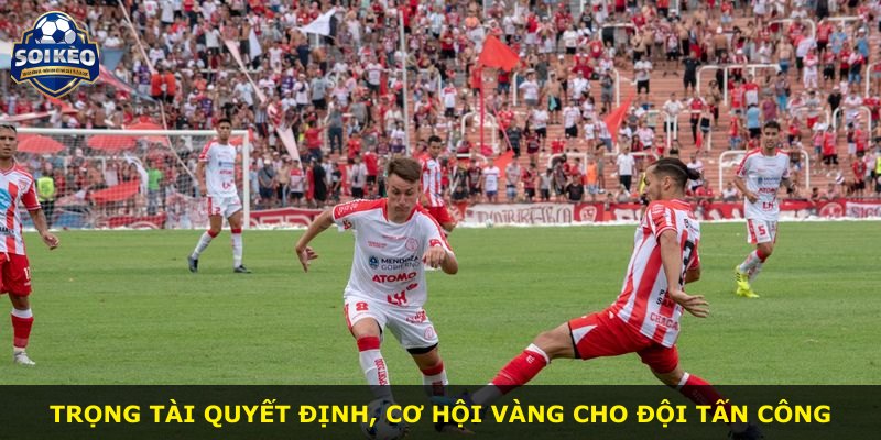 Trọng tài quyết định, cơ hội vàng cho đội tấn công