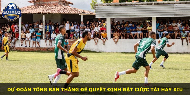 Dự đoán tổng bàn thắng để quyết định đặt cược Tài hay Xỉu
