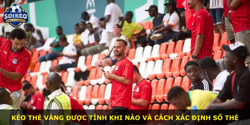 Kèo thẻ vàng được tính khi nào và cách xác định số thẻ