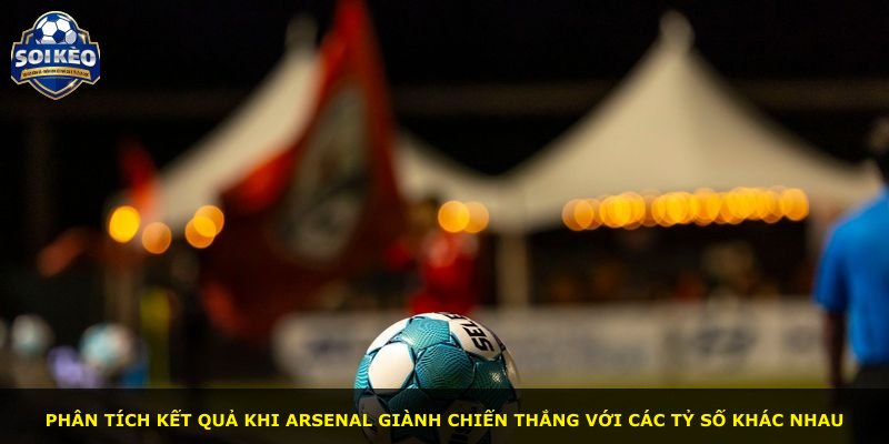 Phân tích kết quả khi Arsenal giành chiến thắng với các tỷ số khác nhau