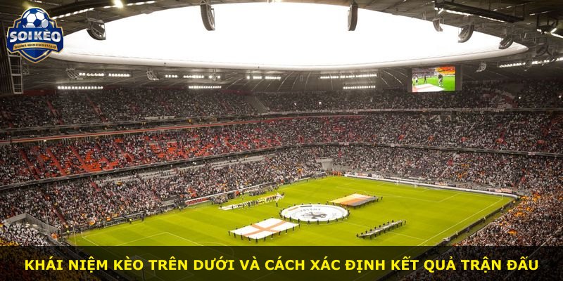 Khái niệm kèo trên dưới và cách xác định kết quả trận đấu