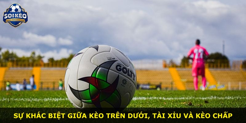 Sự khác biệt giữa kèo trên dưới, tài xỉu và kèo chấp