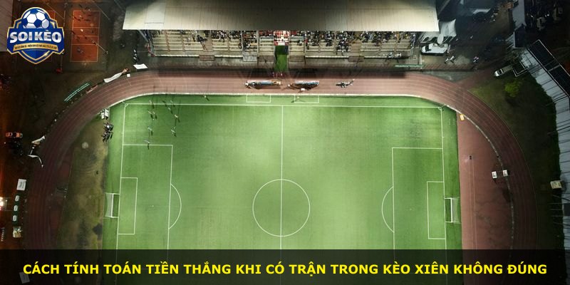 Cách tính toán tiền thắng khi có trận trong kèo xiên không đúng