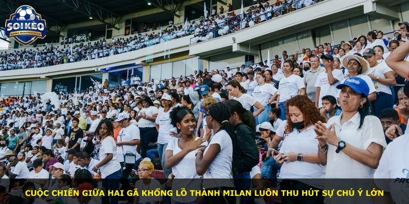 Cuộc chiến giữa hai gã khổng lồ thành Milan luôn thu hút sự chú ý lớn