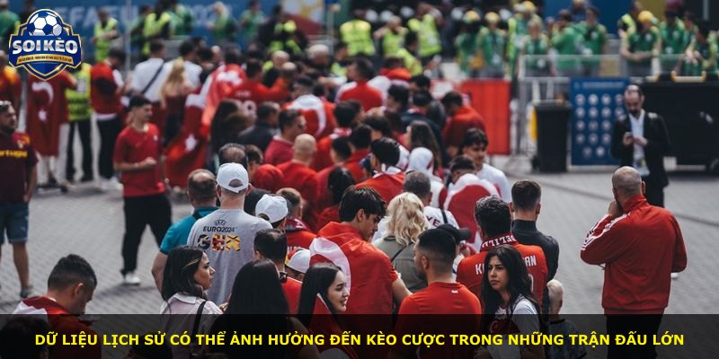 Dữ liệu lịch sử có thể ảnh hưởng đến kèo cược trong những trận đấu lớn