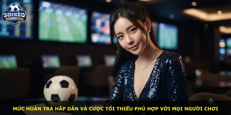 Mức hoàn trả hấp dẫn và cược tối thiểu phù hợp với mọi người chơi