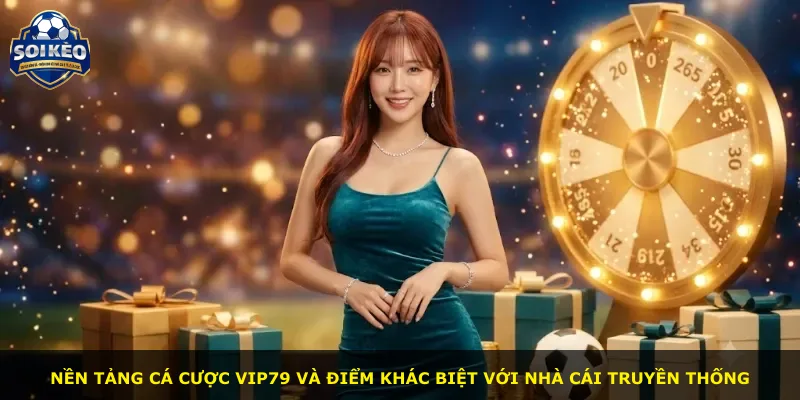 Nền tảng cá cược Vip79 và điểm khác biệt với nhà cái truyền thống