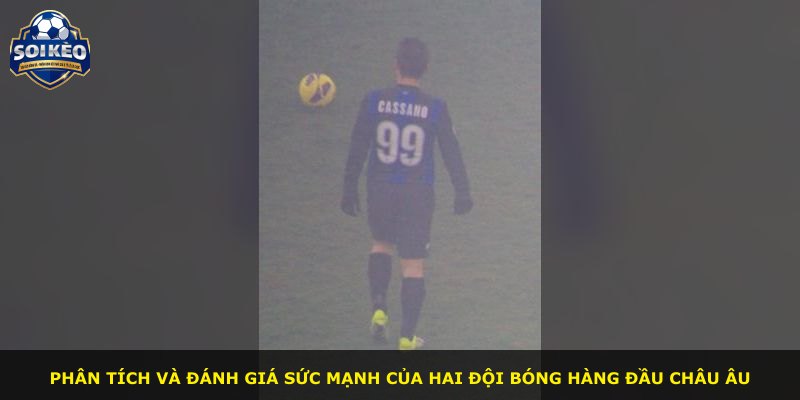 Phân tích và đánh giá sức mạnh của hai đội bóng hàng đầu châu Âu