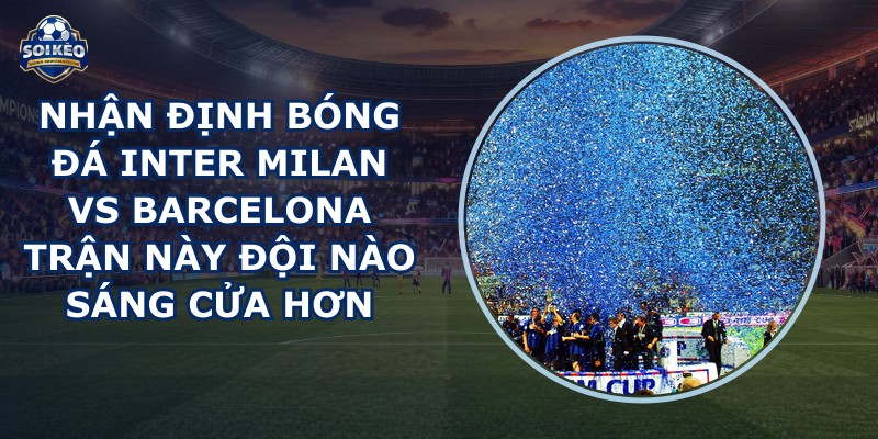 nhận định bóng đá Inter Milan vs Barcelona