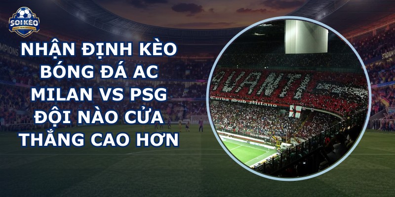 nhận định kèo bóng đá AC Milan vs PSG