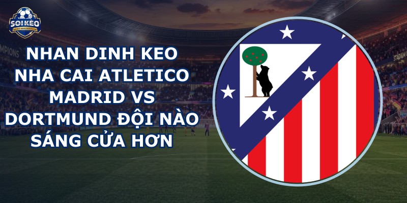 nhan dinh keo nha cai Atletico Madrid vs Dortmund