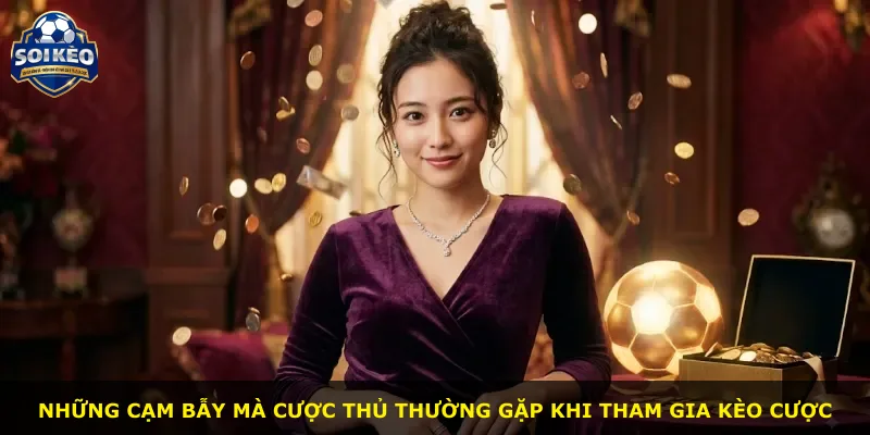 Những cạm bẫy mà cược thủ thường gặp khi tham gia kèo cược