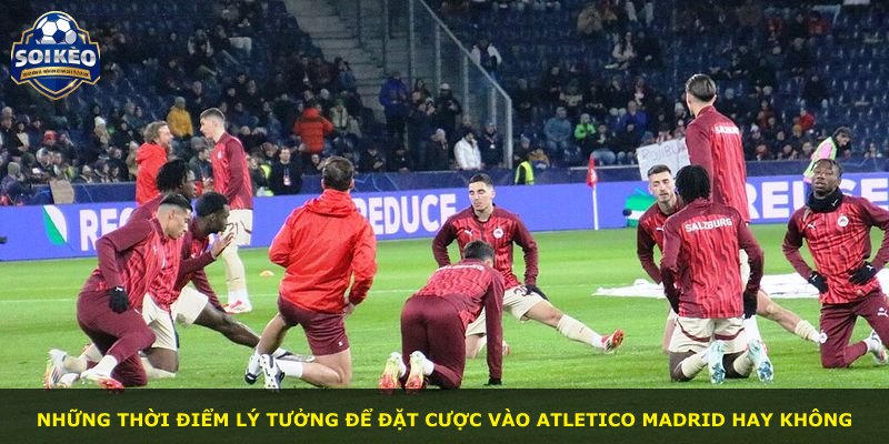 Những thời điểm lý tưởng để đặt cược vào Atletico Madrid hay không