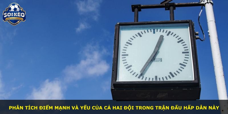Phân tích điểm mạnh và yếu của cả hai đội trong trận đấu hấp dẫn này