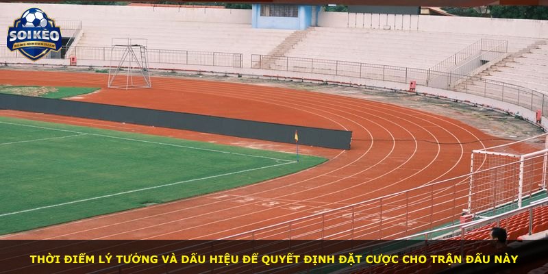 Thời điểm lý tưởng và dấu hiệu để quyết định đặt cược cho trận đấu này
