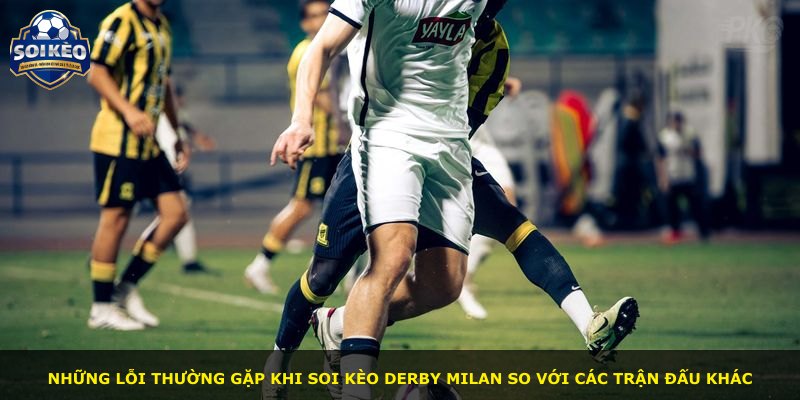 Những lỗi thường gặp khi soi kèo derby Milan so với các trận đấu khác