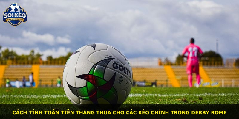 Cách tính toán tiền thắng thua cho các kèo chính trong derby Rome