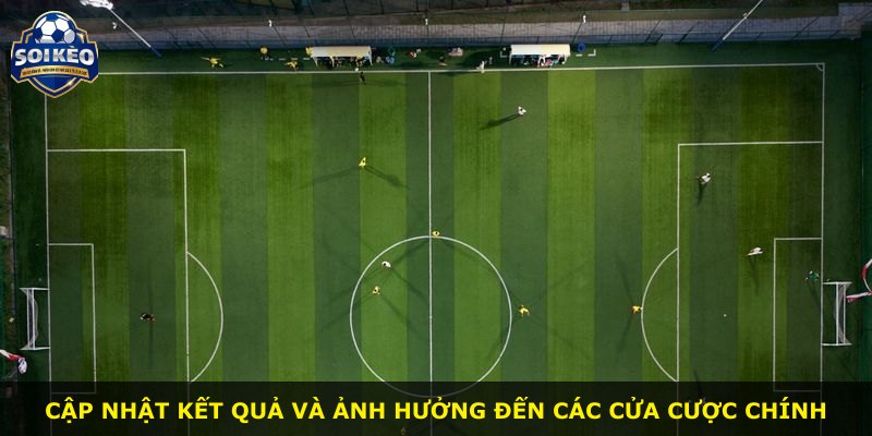 Cập nhật kết quả và ảnh hưởng đến các cửa cược chính