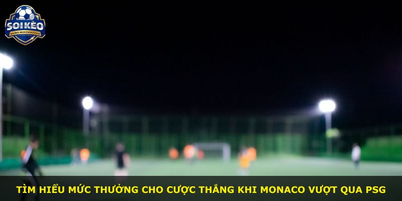 Tìm hiểu mức thưởng cho cược thắng khi Monaco vượt qua PSG