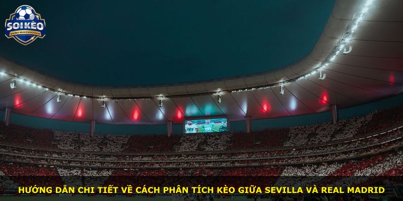 Hướng dẫn chi tiết về cách phân tích kèo giữa Sevilla và Real Madrid