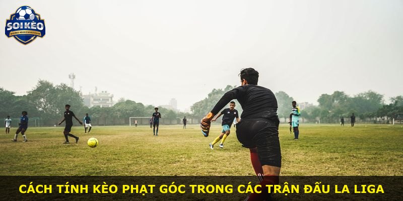 Cách tính kèo phạt góc trong các trận đấu La Liga