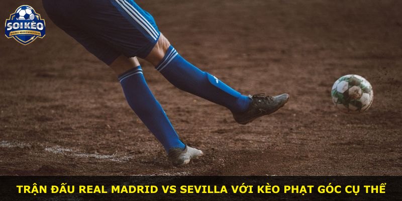 Trận đấu Real Madrid vs Sevilla với kèo phạt góc cụ thể